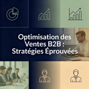 Optimisation des Ventes B2B : Stratégies Éprouvées