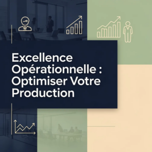 Excellence Opérationnelle : Optimiser Votre Production